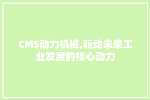 CMS动力机械,驱动未来工业发展的核心动力 搜狗SEO