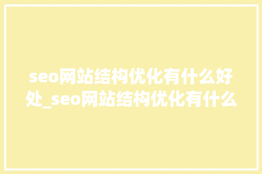 seo网站结构优化有什么好处_seo网站结构优化有什么好处和坏处。 seo网站结构优化有什么好处_seo网站结构优化有什么好处和坏处。 必应SEO