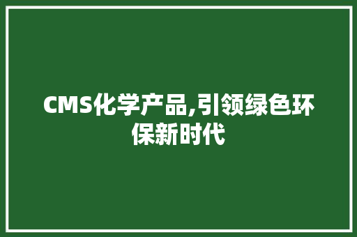 CMS化学产品,引领绿色环保新时代 百度SEO