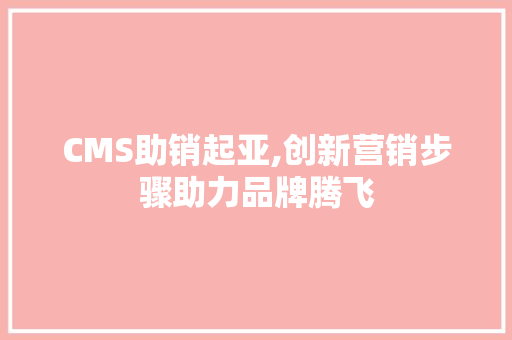 CMS助销起亚,创新营销步骤助力品牌腾飞 SEO关键词