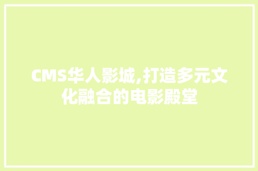 CMS华人影城,打造多元文化融合的电影殿堂 百度SEO
