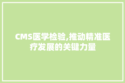 CMS医学检验,推动精准医疗发展的关键力量 SEO关键词