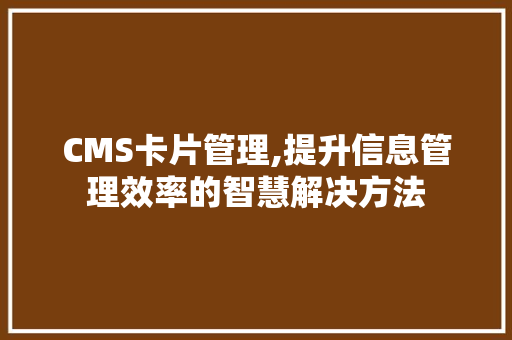 CMS卡片管理,提升信息管理效率的智慧解决方法 百度SEO