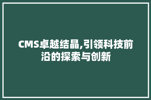 CMS卓越结晶,引领科技前沿的探索与创新 神马SEO