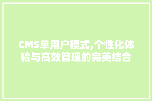 CMS单用户模式,个性化体验与高效管理的完美结合 必应SEO