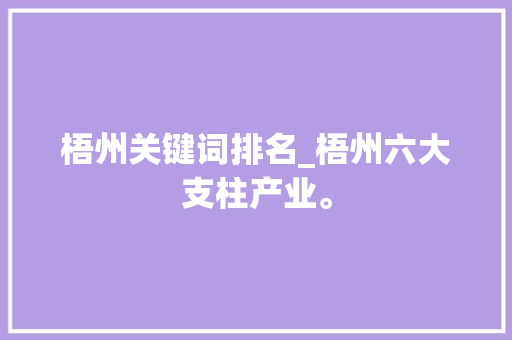 梧州关键词排名_梧州六大支柱产业。 梧州关键词排名_梧州六大支柱产业。 SEO关键词