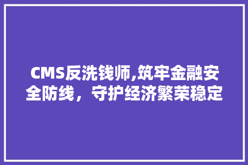 CMS反洗钱师,筑牢金融安全防线，守护经济繁荣稳定