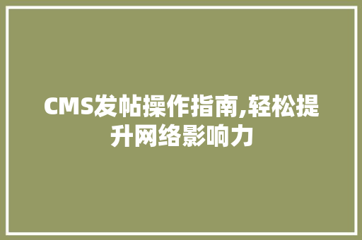 CMS发帖操作指南,轻松提升网络影响力 百度SEO