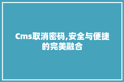 Cms取消密码,安全与便捷的完美融合 神马SEO