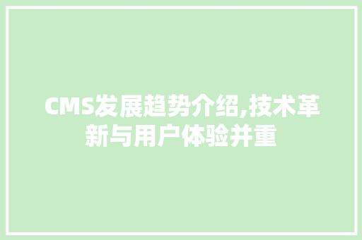 CMS发展趋势介绍,技术革新与用户体验并重