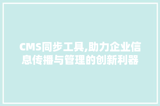 CMS同步工具,助力企业信息传播与管理的创新利器 SEO关键词