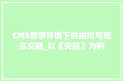 CMS叙事环境下的虚拟与现实交融_以《失控》为例 百度SEO