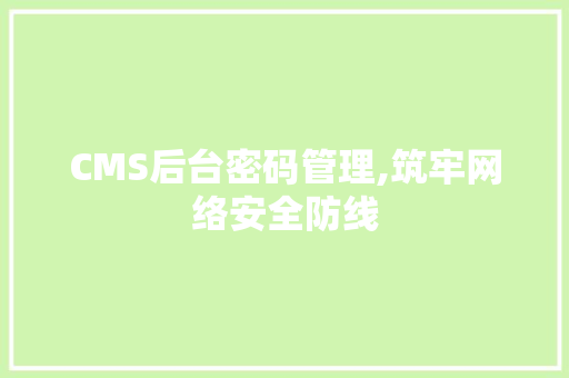 CMS后台密码管理,筑牢网络安全防线 神马SEO