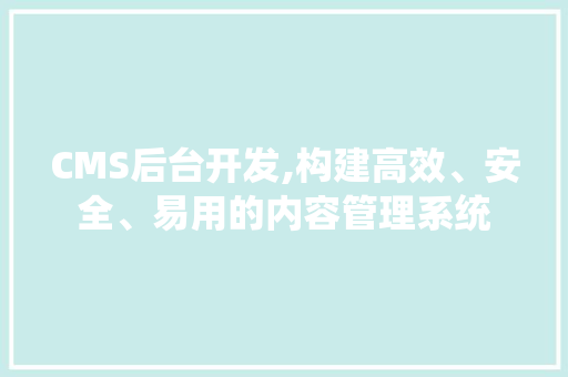 CMS后台开发,构建高效、安全、易用的内容管理系统 百度SEO