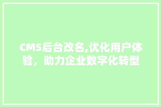 CMS后台改名,优化用户体验，助力企业数字化转型 搜狗SEO