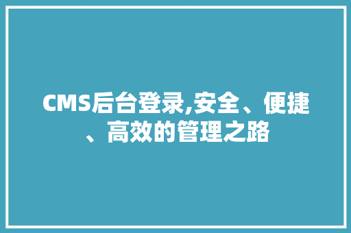 CMS后台登录,安全、便捷、高效的管理之路 百度SEO
