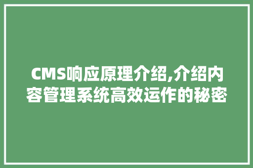 CMS响应原理介绍,介绍内容管理系统高效运作的秘密 网站建设公司
