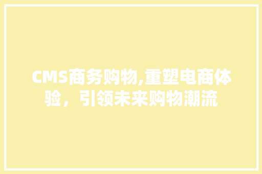 CMS商务购物,重塑电商体验，引领未来购物潮流 网站建设公司