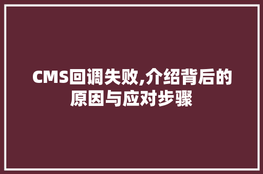 CMS回调失败,介绍背后的原因与应对步骤 网站建设公司