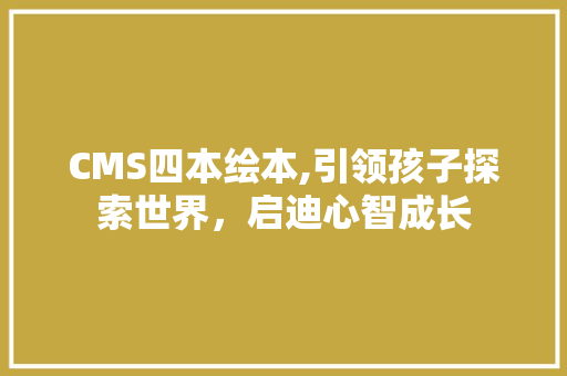 CMS四本绘本,引领孩子探索世界，启迪心智成长 百度SEO