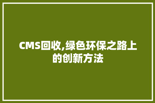 CMS回收,绿色环保之路上的创新方法 百度SEO