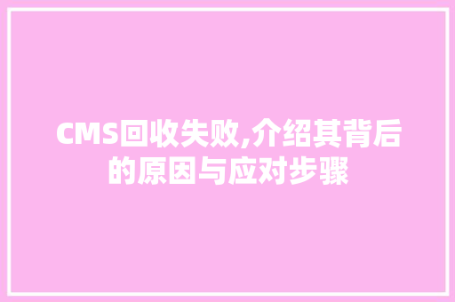 CMS回收失败,介绍其背后的原因与应对步骤 搜狗SEO