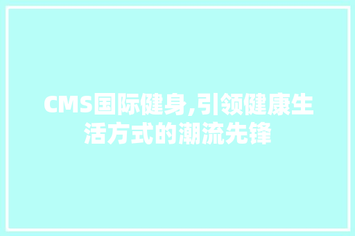CMS国际健身,引领健康生活方式的潮流先锋