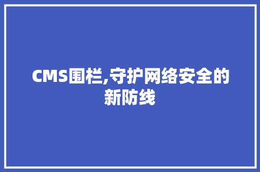 CMS围栏,守护网络安全的新防线 神马SEO