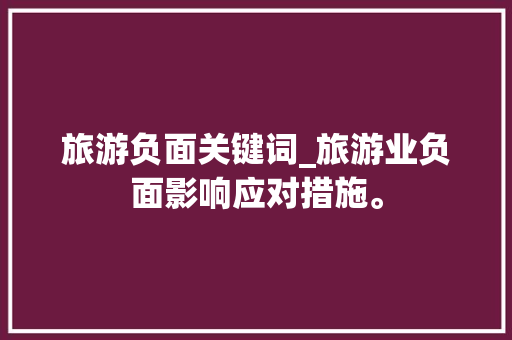 旅游负面关键词_旅游业负面影响应对措施。 旅游负面关键词_旅游业负面影响应对措施。 SEO关键词