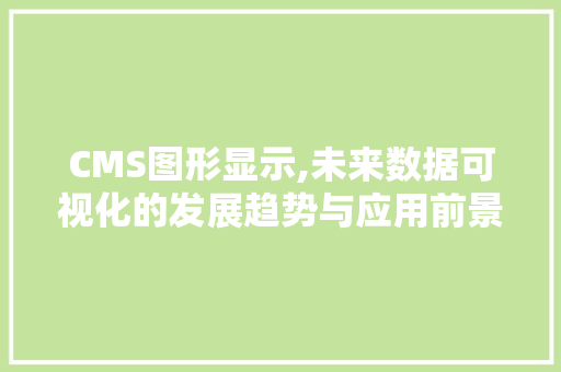 CMS图形显示,未来数据可视化的发展趋势与应用前景 必应SEO