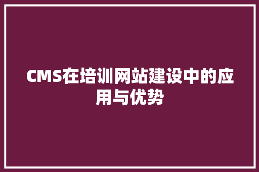 CMS在培训网站建设中的应用与优势 搜狗SEO