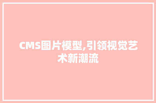 CMS图片模型,引领视觉艺术新潮流