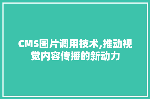 CMS图片调用技术,推动视觉内容传播的新动力 搜狗SEO