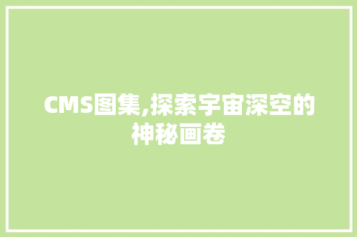 CMS图集,探索宇宙深空的神秘画卷 网站建设公司