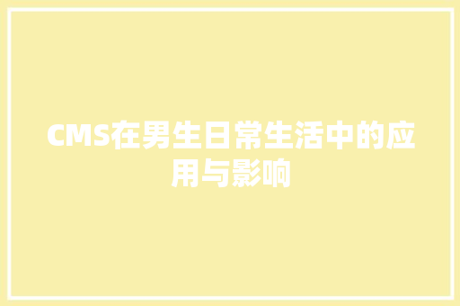 CMS在男生日常生活中的应用与影响