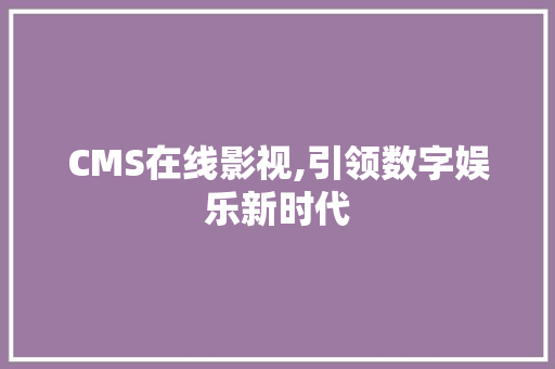 CMS在线影视,引领数字娱乐新时代