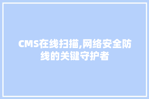CMS在线扫描,网络安全防线的关键守护者 搜狗SEO