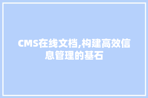 CMS在线文档,构建高效信息管理的基石