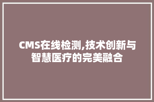 CMS在线检测,技术创新与智慧医疗的完美融合