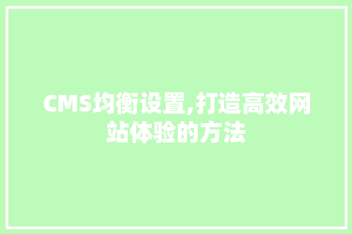 CMS均衡设置,打造高效网站体验的方法 网站建设公司