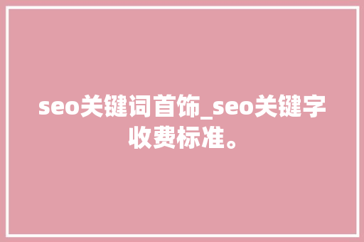 seo关键词首饰_seo关键字收费标准。 seo关键词首饰_seo关键字收费标准。 SEO关键词