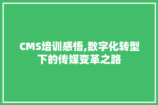 CMS培训感悟,数字化转型下的传媒变革之路 SEO关键词