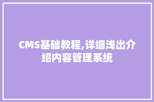 CMS基础教程,详细浅出介绍内容管理系统 百度SEO