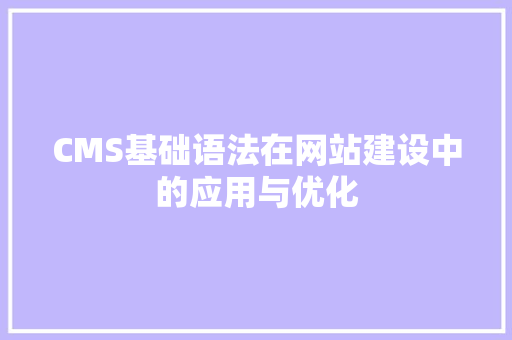 CMS基础语法在网站建设中的应用与优化 搜狗SEO