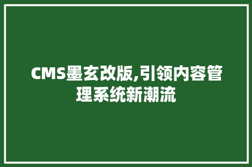 CMS墨玄改版,引领内容管理系统新潮流 SEO关键词