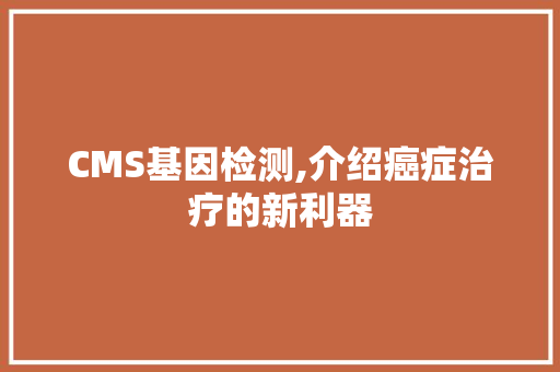 CMS基因检测,介绍癌症治疗的新利器 网站建设公司
