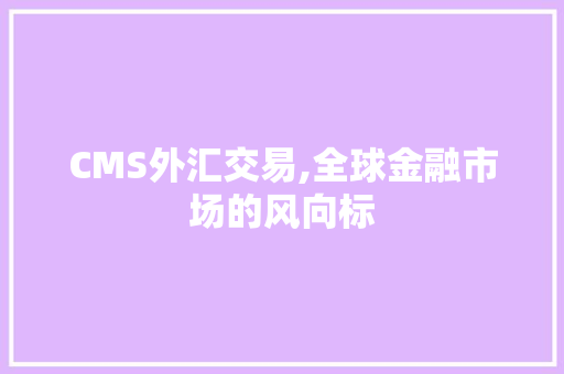 CMS外汇交易,全球金融市场的风向标 百度SEO