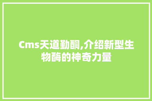 Cms天道勤酮,介绍新型生物酶的神奇力量 百度SEO