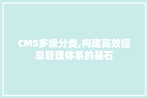 CMS多级分类,构建高效信息管理体系的基石 搜狗SEO