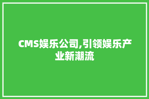 CMS娱乐公司,引领娱乐产业新潮流 网站建设公司
